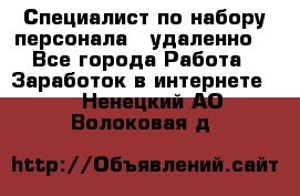Специалист по набору персонала. (удаленно) - Все города Работа » Заработок в интернете   . Ненецкий АО,Волоковая д.
